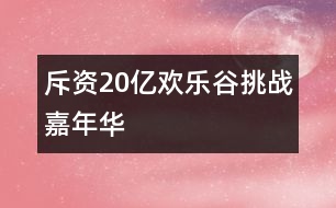 斥資20億歡樂(lè)谷挑戰(zhàn)嘉年華
