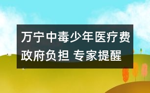 萬寧中毒少年醫(yī)療費政府負擔 專家提醒勿亂食野果
