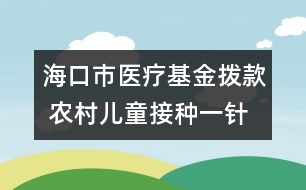 ?？谑嗅t(yī)療基金撥款 農(nóng)村兒童接種一針次補(bǔ)2元