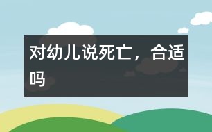 對(duì)幼兒說(shuō)“死亡”，合適嗎