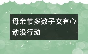 “母親節(jié)”多數(shù)子女有心動(dòng)沒(méi)行動(dòng)