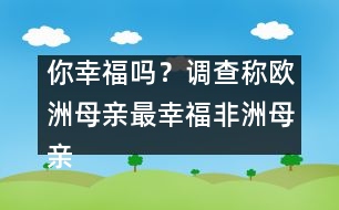 你幸福嗎？調(diào)查稱歐洲母親最幸福非洲母親最不幸