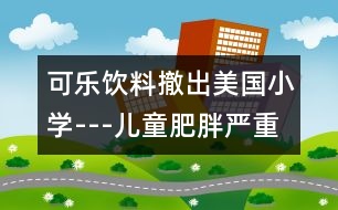 可樂(lè)飲料撤出美國(guó)小學(xué)---兒童肥胖嚴(yán)重