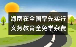 海南在全國率先實(shí)行義務(wù)教育全免學(xué)雜費(fèi)