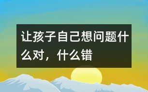 讓孩子自己想問題什么對(duì)，什么錯(cuò)