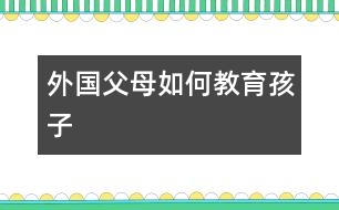 外國(guó)父母如何教育孩子