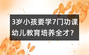 3歲小孩要學(xué)7門(mén)功課幼兒教育培養(yǎng)全才？