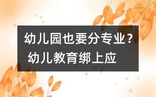 幼兒園也要分“專業(yè)”？ 幼兒教育綁上應(yīng)試戰(zhàn)車(chē)