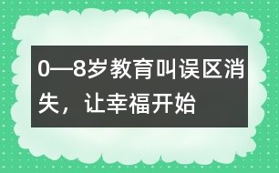 0―8歲教育：叫誤區(qū)消失，讓幸福開(kāi)始