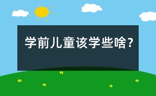 學(xué)前兒童該學(xué)些啥？