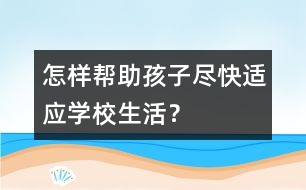 怎樣幫助孩子盡快適應(yīng)學(xué)校生活？