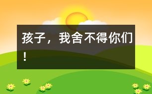 孩子，我舍不得你們！