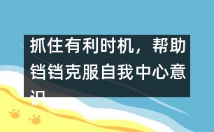 抓住有利時機，幫助鐺鐺克服自我中心意識