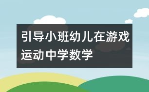 引導(dǎo)小班幼兒在游戲、運(yùn)動中學(xué)數(shù)學(xué)