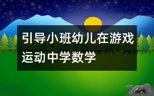 引導小班幼兒在游戲、運動中學數(shù)學