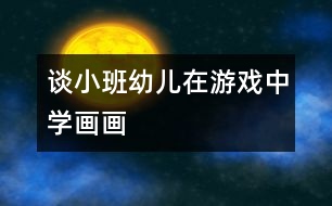 談小班幼兒在游戲中學(xué)畫畫