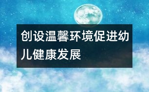 創(chuàng)設(shè)溫馨環(huán)境促進(jìn)幼兒健康發(fā)展