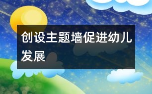 創(chuàng)設主題墻,促進幼兒發(fā)展