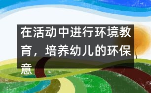 在活動中進行環(huán)境教育，培養(yǎng)幼兒的環(huán)保意識