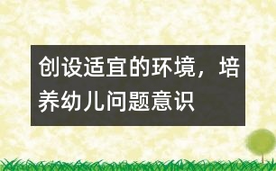 創(chuàng)設適宜的環(huán)境，培養(yǎng)幼兒問題意識