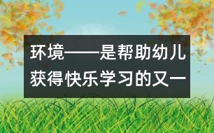 環(huán)境――是幫助幼兒獲得快樂學(xué)習的又一位老師