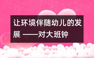 讓環(huán)境伴隨幼兒的發(fā)展 ――對大班“鐘兒滴答響”主題環(huán)境的思考
