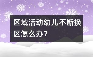 區(qū)域活動(dòng)幼兒不斷換區(qū)怎么辦？
