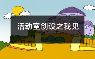 活動(dòng)室創(chuàng)設(shè)之我見(jiàn)