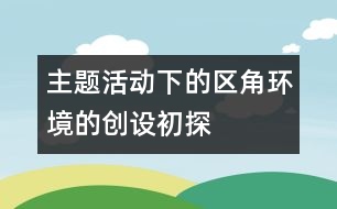 主題活動下的區(qū)角環(huán)境的創(chuàng)設(shè)初探