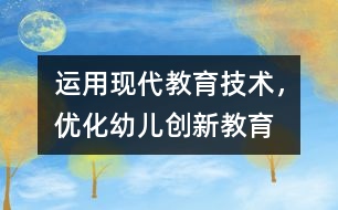 運用現(xiàn)代教育技術(shù)，優(yōu)化幼兒創(chuàng)新教育