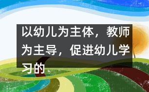 以幼兒為主體，教師為主導(dǎo)，促進(jìn)幼兒學(xué)習(xí)的主動(dòng)性