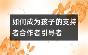如何成為孩子的支持者、合作者、引導(dǎo)者