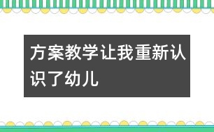 方案教學(xué)讓我重新認識了幼兒