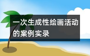一次生成性繪畫活動的案例實(shí)錄