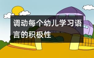 調(diào)動每個幼兒學(xué)習(xí)語言的積極性
