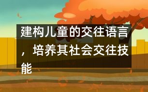 建構(gòu)兒童的交往語言，培養(yǎng)其社會交往技能