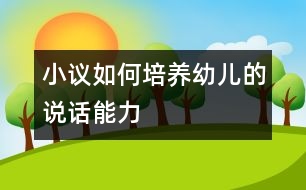 小議如何培養(yǎng)幼兒的說(shuō)話能力