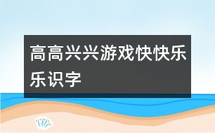 高高興興游戲快快樂(lè)樂(lè)識(shí)字