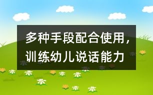 多種手段配合使用，訓(xùn)練幼兒說話能力