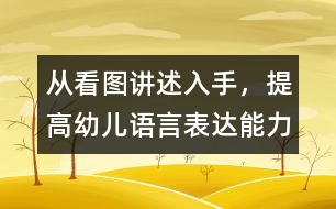 從看圖講述入手，提高幼兒語言表達能力
