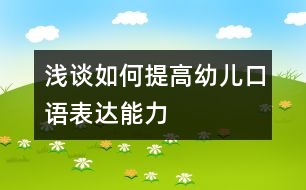 淺談如何提高幼兒口語(yǔ)表達(dá)能力