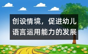 創(chuàng)設(shè)情境，促進(jìn)幼兒語(yǔ)言運(yùn)用能力的發(fā)展