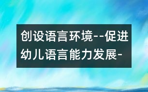 創(chuàng)設(shè)語(yǔ)言環(huán)境--促進(jìn)幼兒語(yǔ)言能力發(fā)展-