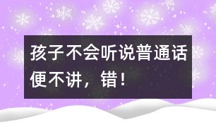 孩子不會(huì)聽說普通話便不講，錯(cuò)！