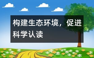 構建生態(tài)環(huán)境，促進科學認讀