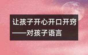 讓孩子開心、開口、開竅――對孩子語言發(fā)展有一定益處的幾種方法