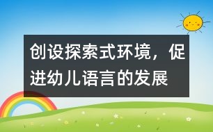 創(chuàng)設探索式環(huán)境，促進幼兒語言的發(fā)展
