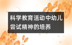 科學(xué)教育活動(dòng)中幼兒嘗試精神的培養(yǎng)
