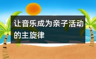 讓音樂成為親子活動(dòng)的主旋律