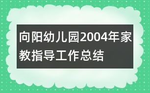 向陽幼兒園2004年家教指導工作總結